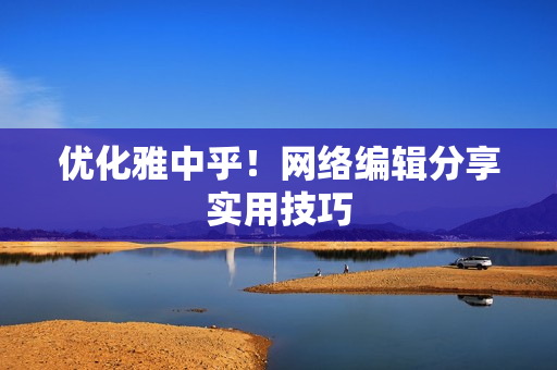 优化雅中乎！网络编辑分享实用技巧