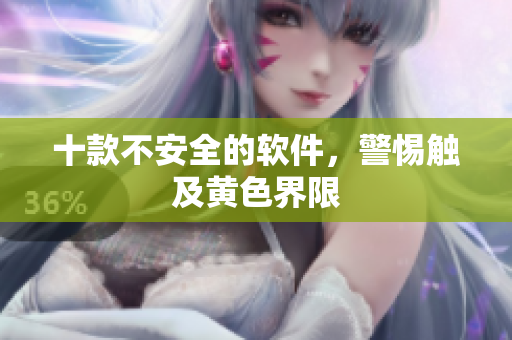 十款不安全的软件，警惕触及黄色界限