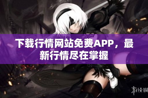 下载行情网站免费APP，最新行情尽在掌握