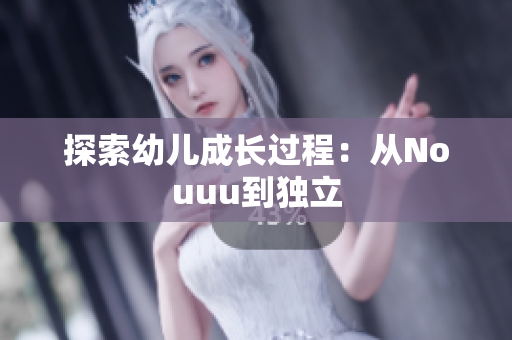 探索幼儿成长过程：从Nouuu到独立
