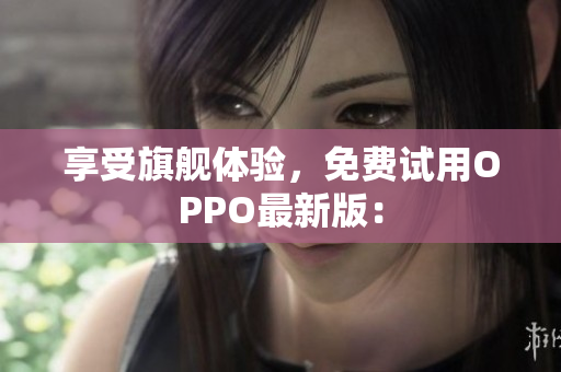 享受旗舰体验，免费试用OPPO最新版：