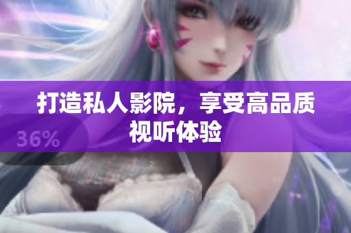 打造私人影院，享受高品质视听体验