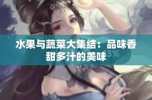 水果与蔬菜大集结：品味香甜多汁的美味