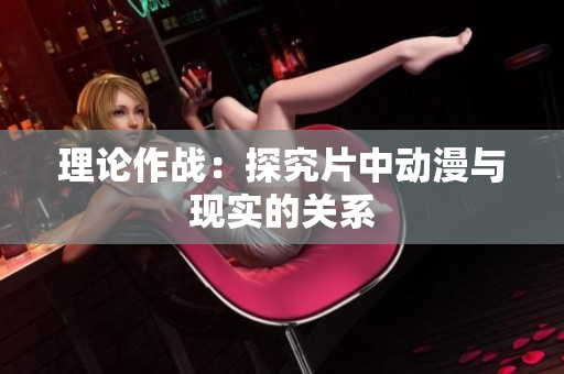 理论作战：探究片中动漫与现实的关系