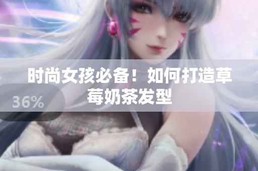 时尚女孩必备！如何打造草莓奶茶发型