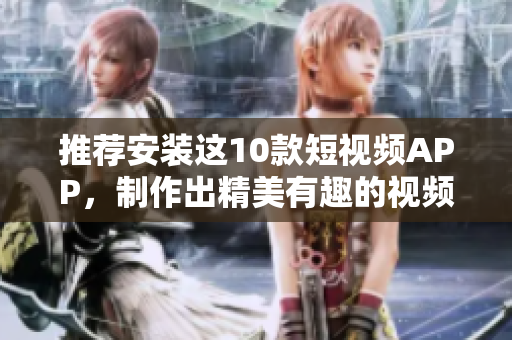 推荐安装这10款短视频APP，制作出精美有趣的视频!
