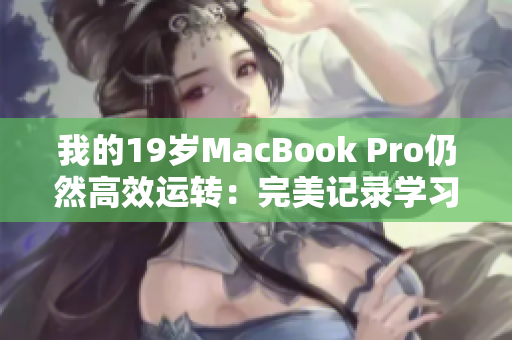 我的19岁MacBook Pro仍然高效运转：完美记录学习和工作历程