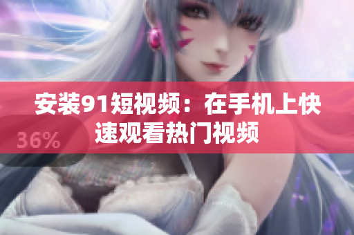 安装91短视频：在手机上快速观看热门视频