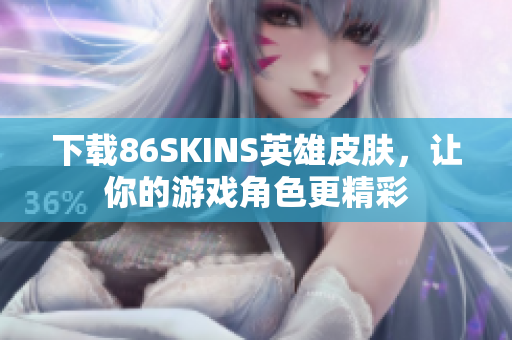 下载86SKINS英雄皮肤，让你的游戏角色更精彩