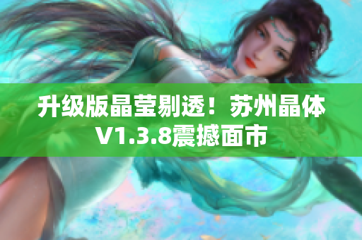 升级版晶莹剔透！苏州晶体V1.3.8震撼面市