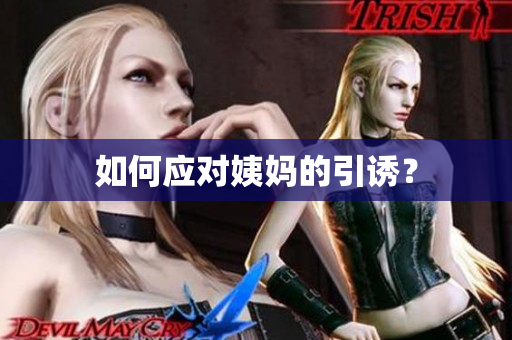 如何应对姨妈的引诱？