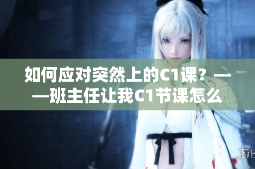 如何应对突然上的C1课？——班主任让我C1节课怎么办