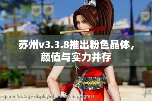 苏州v3.3.8推出粉色晶体，颜值与实力并存