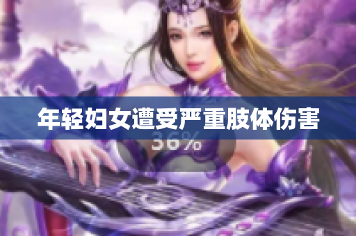 年轻妇女遭受严重肢体伤害