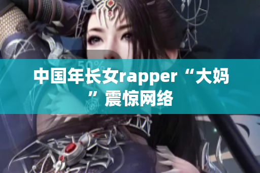 中国年长女rapper“大妈”震惊网络