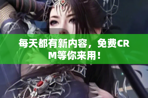 每天都有新内容，免费CRM等你来用！