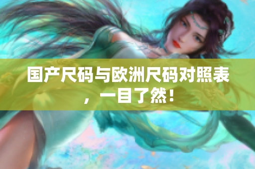 国产尺码与欧洲尺码对照表，一目了然！