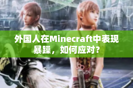 外国人在Minecraft中表现暴躁，如何应对？