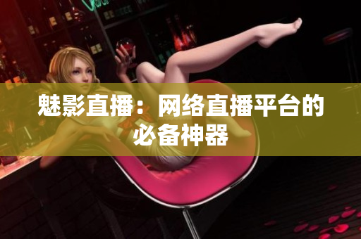 魅影直播：网络直播平台的必备神器