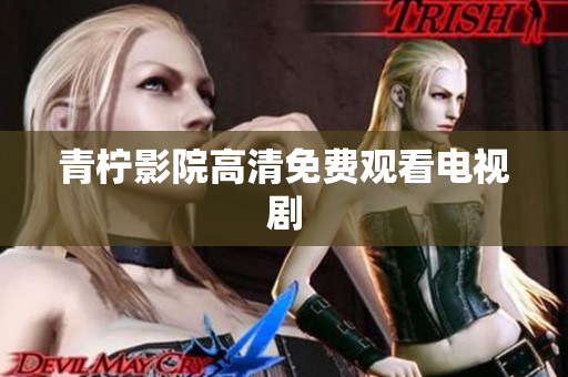 青柠影院高清免费观看电视剧