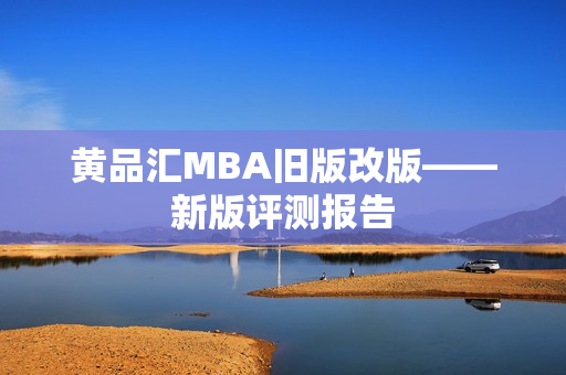 黄品汇MBA旧版改版——新版评测报告