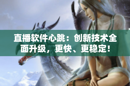 直播软件心跳：创新技术全面升级，更快、更稳定！