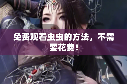 免费观看虫虫的方法，不需要花费！