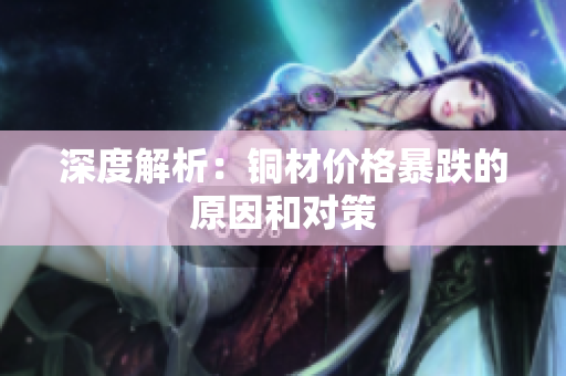 深度解析：铜材价格暴跌的原因和对策
