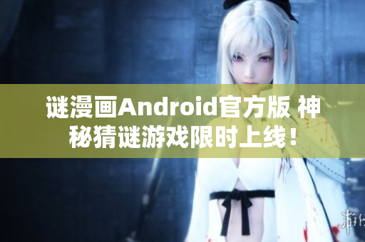 谜漫画Android官方版 神秘猜谜游戏限时上线！