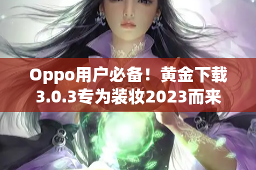 Oppo用户必备！黄金下载3.0.3专为装妆2023而来