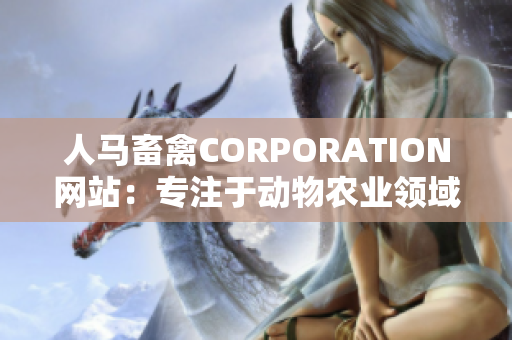 人马畜禽CORPORATION网站：专注于动物农业领域的信息分享平台