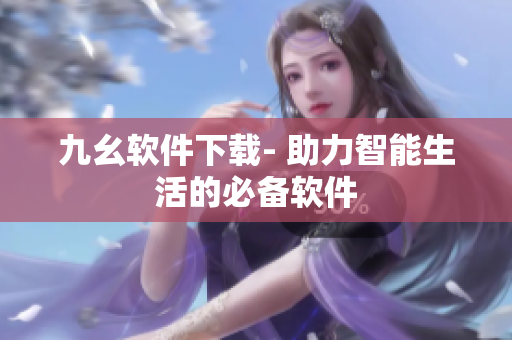 九幺软件下载- 助力智能生活的必备软件