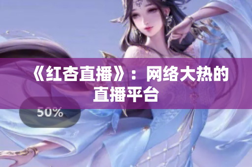 《红杏直播》：网络大热的直播平台