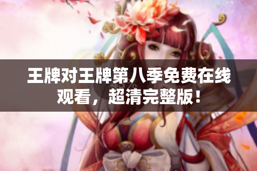 王牌对王牌第八季免费在线观看，超清完整版！