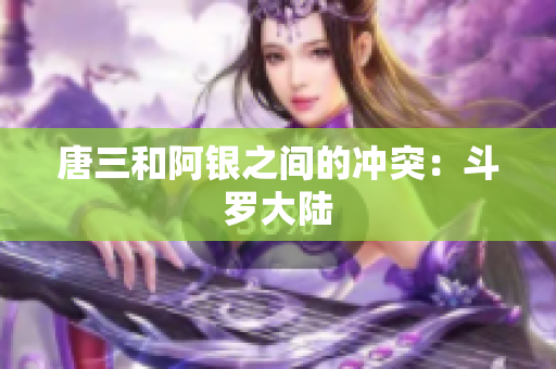 唐三和阿银之间的冲突：斗罗大陆