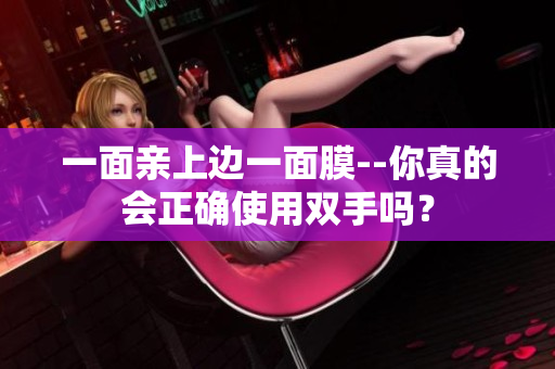 一面亲上边一面膜--你真的会正确使用双手吗？