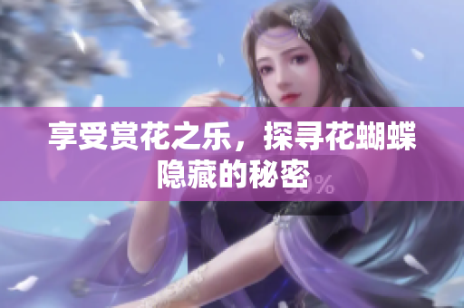 享受赏花之乐，探寻花蝴蝶隐藏的秘密