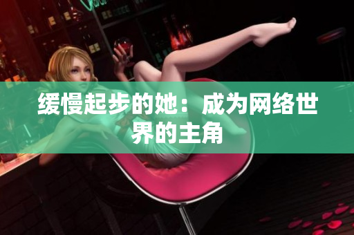 缓慢起步的她：成为网络世界的主角