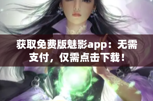 获取免费版魅影app：无需支付，仅需点击下载！