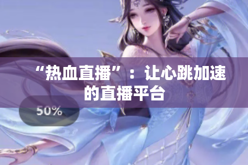 “热血直播”：让心跳加速的直播平台