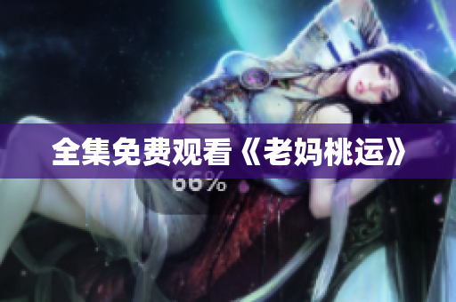 全集免费观看《老妈桃运》