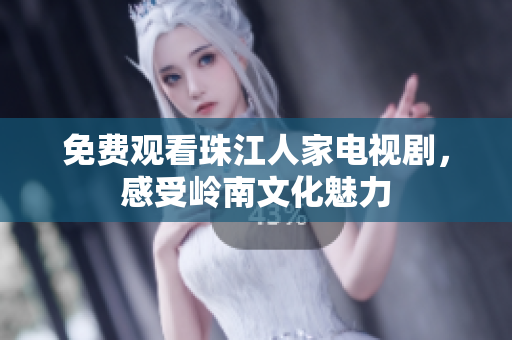 免费观看珠江人家电视剧，感受岭南文化魅力