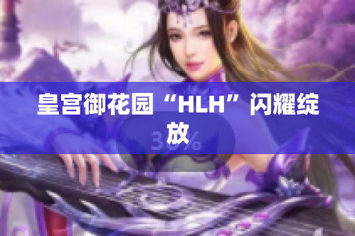 皇宫御花园“HLH”闪耀绽放