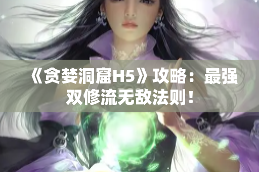 《贪婪洞窟H5》攻略：最强双修流无敌法则！