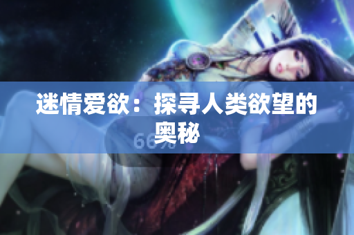 迷情爱欲：探寻人类欲望的奥秘