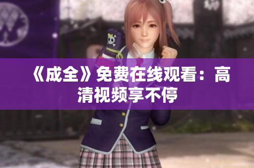 《成全》免费在线观看：高清视频享不停