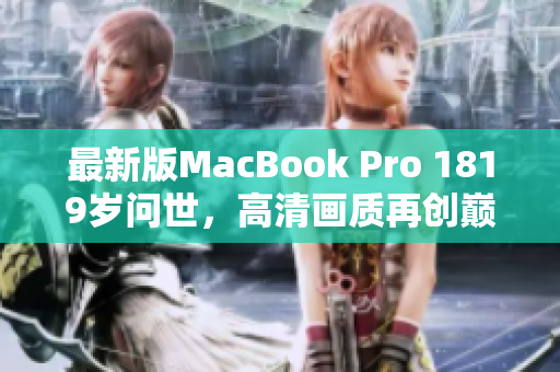 最新版MacBook Pro 1819岁问世，高清画质再创巅峰