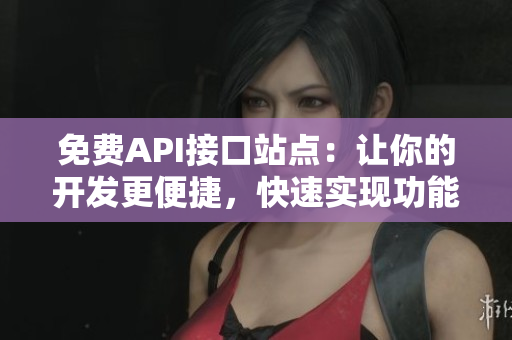 免费API接口站点：让你的开发更便捷，快速实现功能