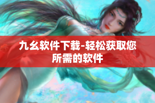 九幺软件下载-轻松获取您所需的软件
