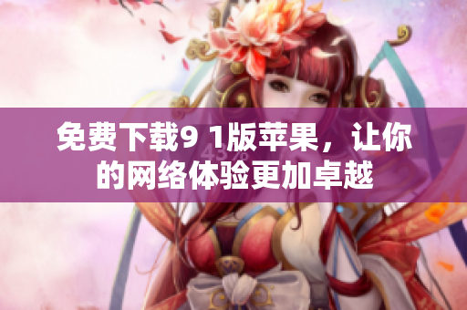 免费下载9 1版苹果，让你的网络体验更加卓越